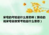 家宅的考验是什么意思啊（算命的说家宅会接受考验是什么意思）