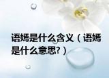 语嫣是什么含义（语嫣是什么意思?）
