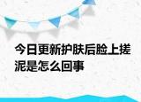 今日更新护肤后脸上搓泥是怎么回事