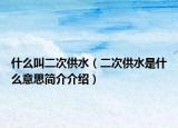 什么叫二次供水（二次供水是什么意思简介介绍）