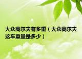 大众高尔夫有多重（大众高尔夫这车重量是多少）