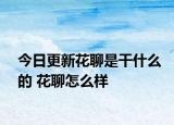 今日更新花聊是干什么的 花聊怎么样