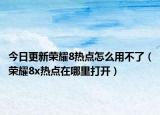 今日更新荣耀8热点怎么用不了（荣耀8x热点在哪里打开）