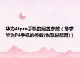 华为4tpro手机的配置参数（急求华为P4手机的参数(也就是配置)）