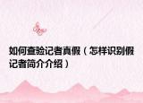 如何查验记者真假（怎样识别假记者简介介绍）