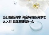 当日最新消息 淘宝特价版商家怎么入驻 具体规定是什么