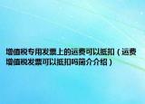 增值税专用发票上的运费可以抵扣（运费增值税发票可以抵扣吗简介介绍）