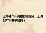 上海到广州高铁停靠站点（上海到广州高铁时间）