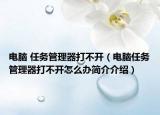 电脑 任务管理器打不开（电脑任务管理器打不开怎么办简介介绍）