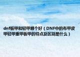 dnf板甲和轻甲哪个好（DNF中的布甲皮甲轻甲重甲板甲的特点及区别是什么）