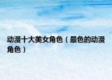 动漫十大美女角色（最色的动漫角色）