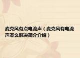 麦克风有点电流声（麦克风有电流声怎么解决简介介绍）