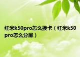 红米k50pro怎么换卡（红米k50pro怎么分屏）