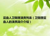 蓝血人卫斯理演员列表（卫斯理蓝血人的演员简介介绍）