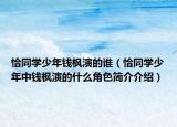 恰同学少年钱枫演的谁（恰同学少年中钱枫演的什么角色简介介绍）