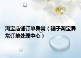 淘宝店铺订单异常（骗子淘宝异常订单处理中心）