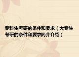 专科生考研的条件和要求（大专生考研的条件和要求简介介绍）