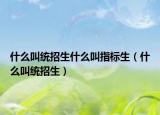 什么叫统招生什么叫指标生（什么叫统招生）