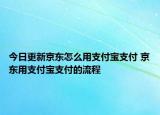 今日更新京东怎么用支付宝支付 京东用支付宝支付的流程
