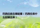 巴西任务在哪能看（巴西任务什么时候出来）