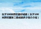 女子100米跨栏最好成绩（女子100米跨栏国家二级成绩多少简介介绍）
