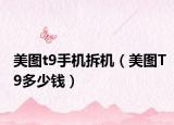 美图t9手机拆机（美图T9多少钱）