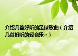介绍几首好听的足球歌曲（介绍几首好听的轻音乐~）