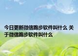 今日更新微信跑步软件叫什么 关于微信跑步软件叫什么