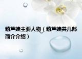 葫芦娃主要人物（葫芦娃共几部简介介绍）