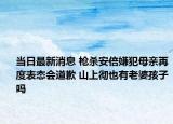 当日最新消息 枪杀安倍嫌犯母亲再度表态会道歉 山上彻也有老婆孩子吗