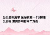 当日最新消息 医保断交一个月有什么影响 主要影响有两个方面