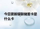 今日更新银联储蓄卡是什么卡
