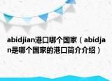 abidjian港口哪个国家（abidjan是哪个国家的港口简介介绍）