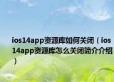 ios14app资源库如何关闭（ios14app资源库怎么关闭简介介绍）