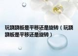 玩跷跷板是平移还是旋转（玩跷跷板是平移还是旋转）