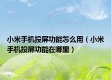 小米手机投屏功能怎么用（小米手机投屏功能在哪里）