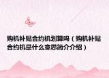 购机补贴合约机划算吗（购机补贴合约机是什么意思简介介绍）