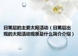 日冕层的主要太阳活动（日冕层出现的太阳活动现象是什么简介介绍）