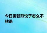 今日更新煎饺子怎么不粘锅