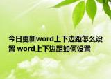 今日更新word上下边距怎么设置 word上下边距如何设置
