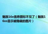 魅族16x信息图标不见了（魅族16xs显示被隐藏的图片）