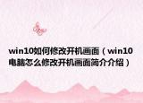 win10如何修改开机画面（win10电脑怎么修改开机画面简介介绍）
