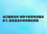 当日最新消息 信用卡面签有效期是多久 面签激活失败有哪些原因