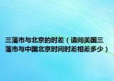 三藩市与北京的时差（请问美国三藩市与中国北京时间时差相差多少）