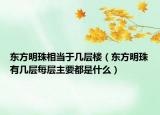 东方明珠相当于几层楼（东方明珠有几层每层主要都是什么）
