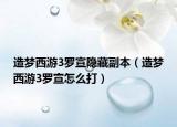 造梦西游3罗宣隐藏副本（造梦西游3罗宣怎么打）