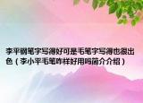 李平钢笔字写得好可是毛笔字写得也很出色（李小平毛笔咋样好用吗简介介绍）