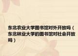 东北农业大学图书馆对外开放吗（东北林业大学的图书馆对社会开放吗）