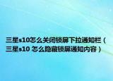 三星s10怎么关闭锁屏下拉通知栏（三星s10 怎么隐藏锁屏通知内容）