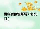 吞噬者穆坦努斯（怎么打）